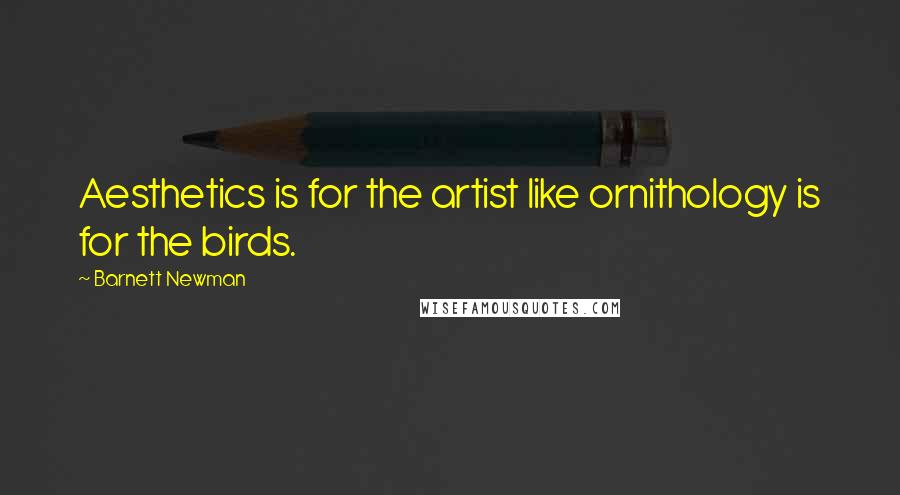 Barnett Newman Quotes: Aesthetics is for the artist like ornithology is for the birds.