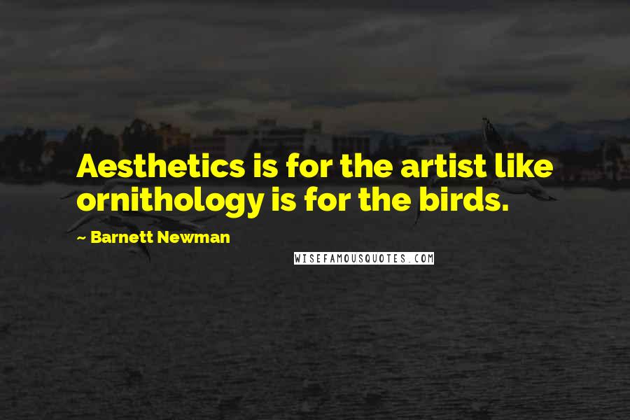 Barnett Newman Quotes: Aesthetics is for the artist like ornithology is for the birds.