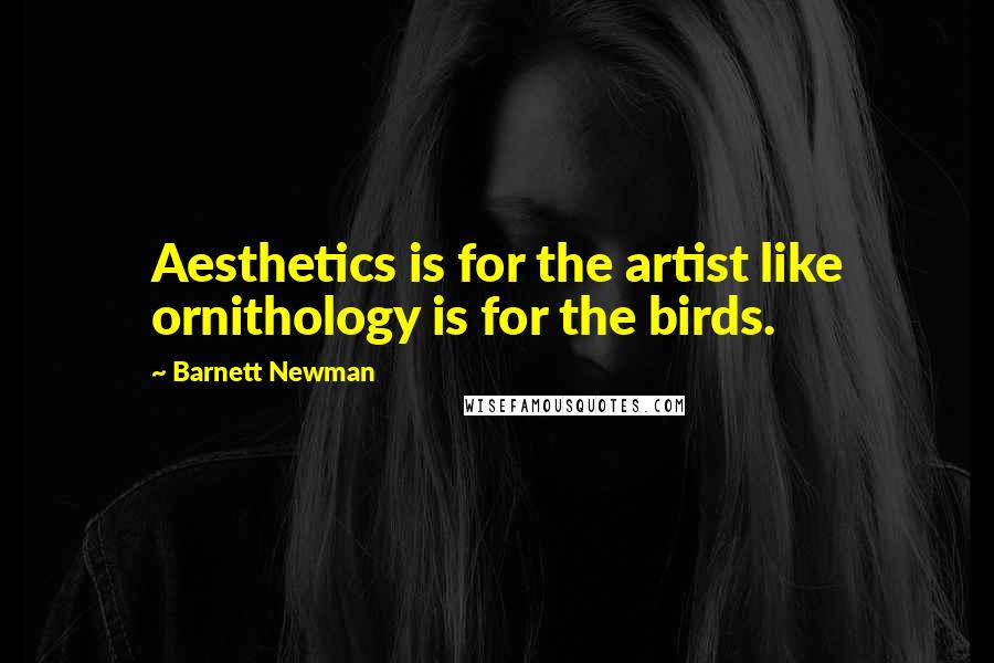 Barnett Newman Quotes: Aesthetics is for the artist like ornithology is for the birds.