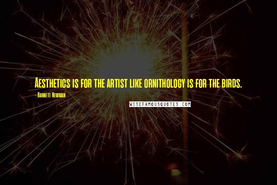 Barnett Newman Quotes: Aesthetics is for the artist like ornithology is for the birds.