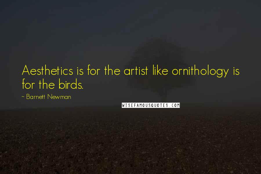 Barnett Newman Quotes: Aesthetics is for the artist like ornithology is for the birds.