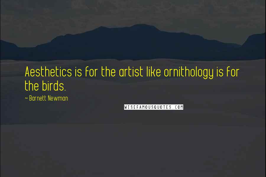 Barnett Newman Quotes: Aesthetics is for the artist like ornithology is for the birds.