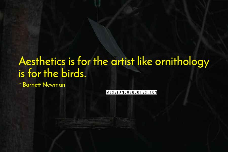 Barnett Newman Quotes: Aesthetics is for the artist like ornithology is for the birds.