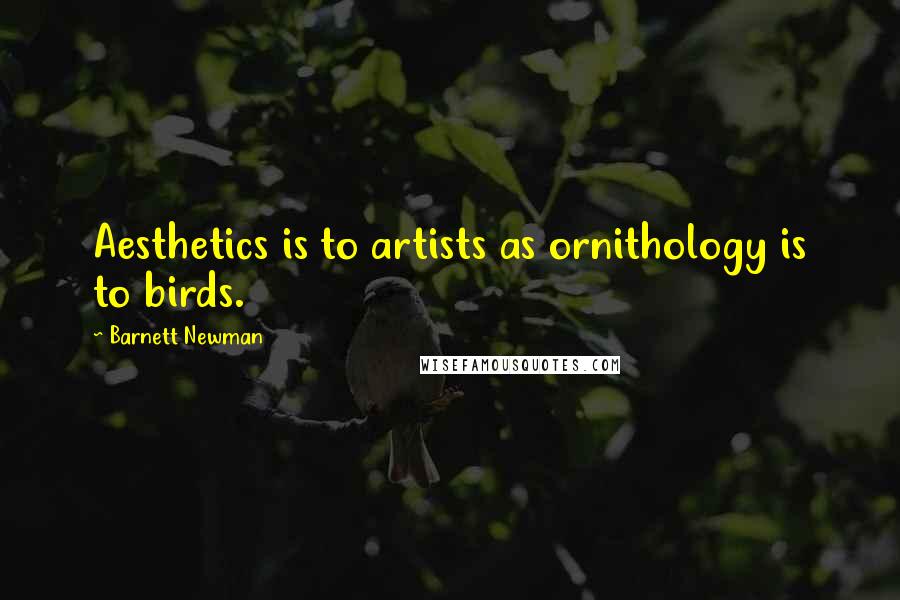 Barnett Newman Quotes: Aesthetics is to artists as ornithology is to birds.