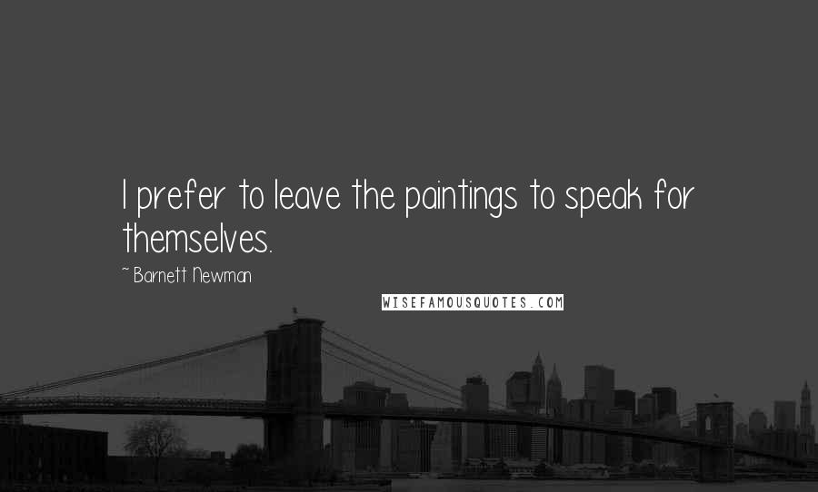 Barnett Newman Quotes: I prefer to leave the paintings to speak for themselves.