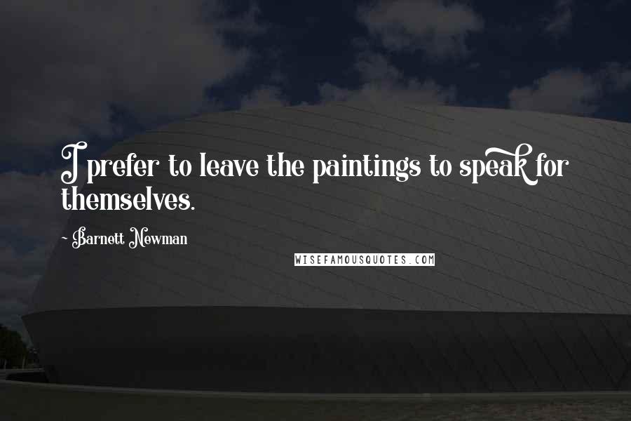 Barnett Newman Quotes: I prefer to leave the paintings to speak for themselves.