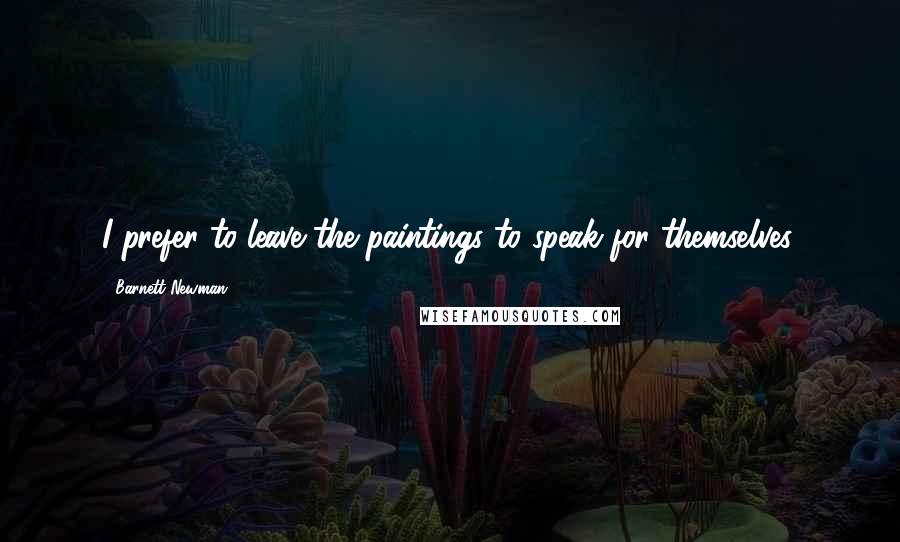 Barnett Newman Quotes: I prefer to leave the paintings to speak for themselves.