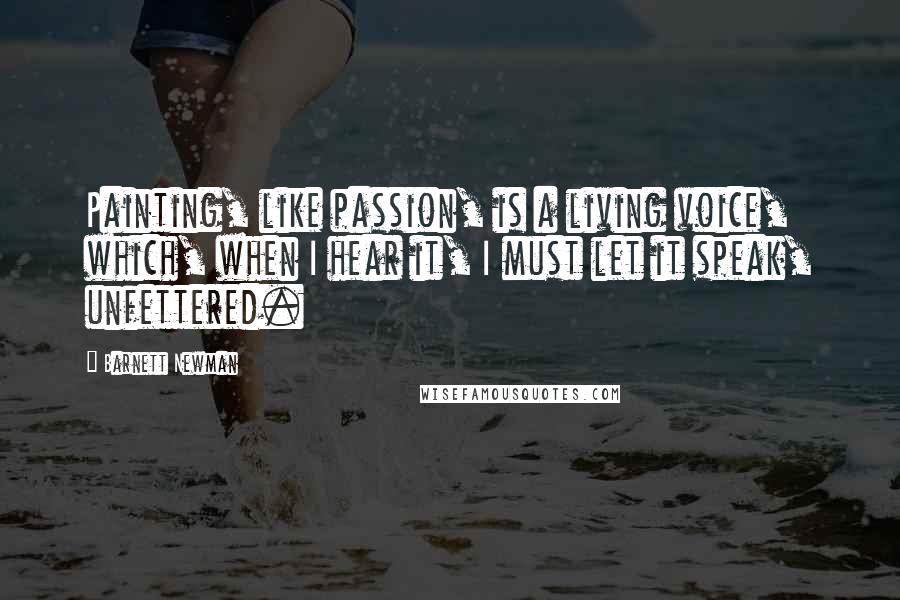 Barnett Newman Quotes: Painting, like passion, is a living voice, which, when I hear it, I must let it speak, unfettered.