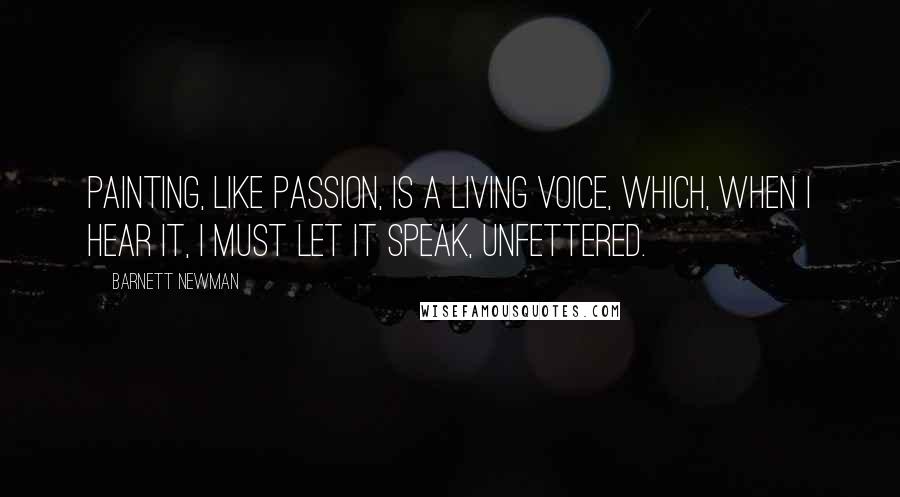 Barnett Newman Quotes: Painting, like passion, is a living voice, which, when I hear it, I must let it speak, unfettered.