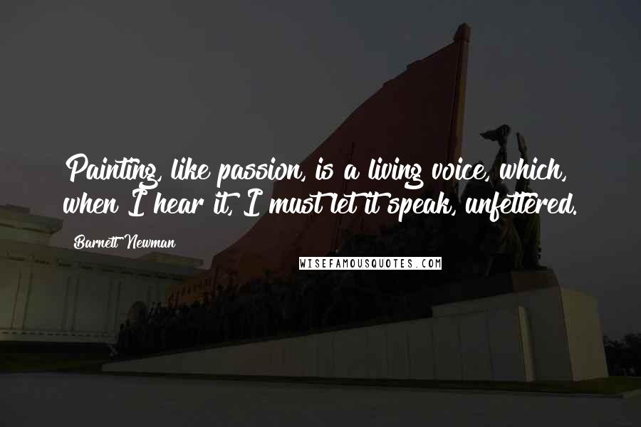 Barnett Newman Quotes: Painting, like passion, is a living voice, which, when I hear it, I must let it speak, unfettered.