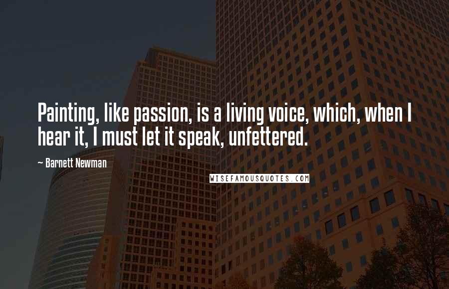 Barnett Newman Quotes: Painting, like passion, is a living voice, which, when I hear it, I must let it speak, unfettered.