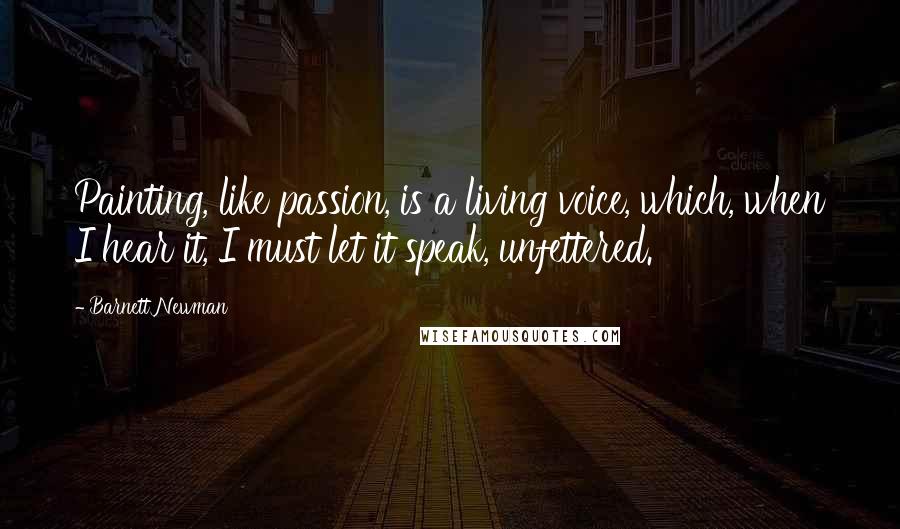 Barnett Newman Quotes: Painting, like passion, is a living voice, which, when I hear it, I must let it speak, unfettered.