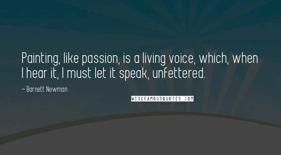 Barnett Newman Quotes: Painting, like passion, is a living voice, which, when I hear it, I must let it speak, unfettered.