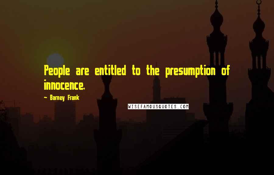 Barney Frank Quotes: People are entitled to the presumption of innocence.