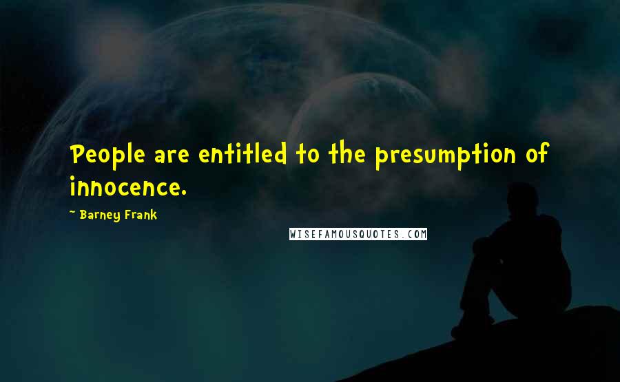 Barney Frank Quotes: People are entitled to the presumption of innocence.