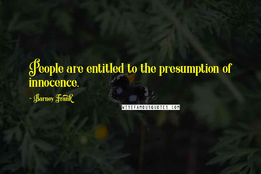 Barney Frank Quotes: People are entitled to the presumption of innocence.