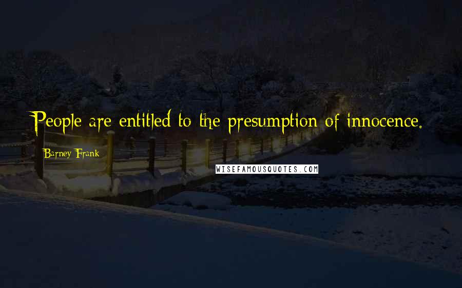 Barney Frank Quotes: People are entitled to the presumption of innocence.
