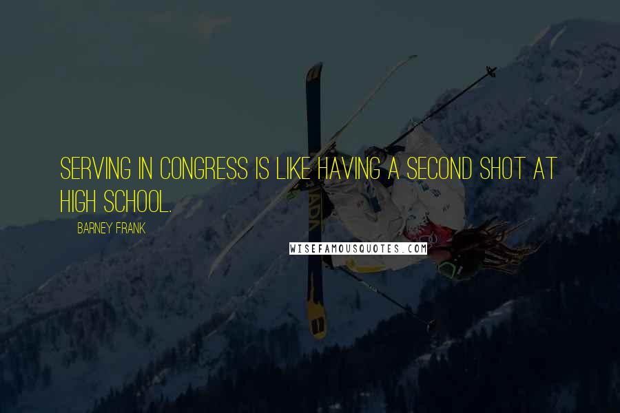 Barney Frank Quotes: Serving in Congress is like having a second shot at high school.