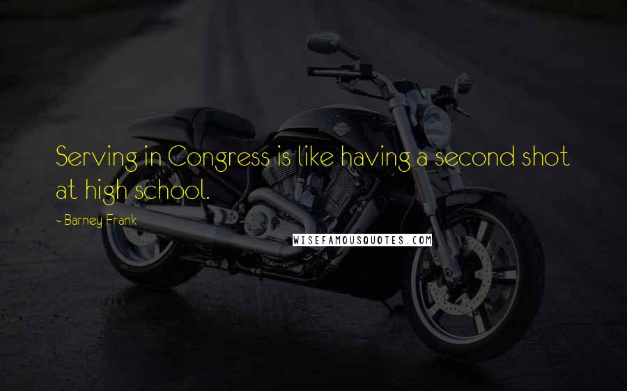 Barney Frank Quotes: Serving in Congress is like having a second shot at high school.