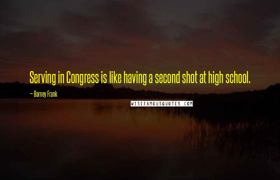 Barney Frank Quotes: Serving in Congress is like having a second shot at high school.