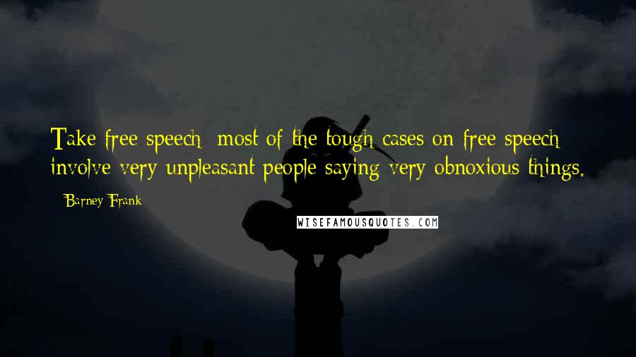 Barney Frank Quotes: Take free speech: most of the tough cases on free speech involve very unpleasant people saying very obnoxious things.