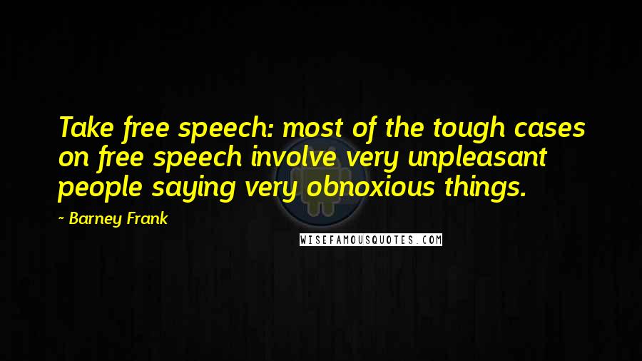 Barney Frank Quotes: Take free speech: most of the tough cases on free speech involve very unpleasant people saying very obnoxious things.
