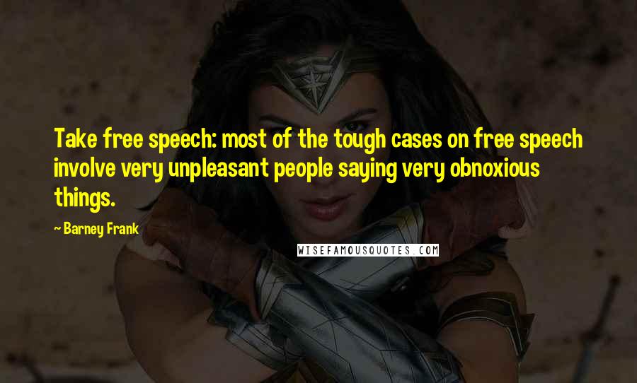 Barney Frank Quotes: Take free speech: most of the tough cases on free speech involve very unpleasant people saying very obnoxious things.