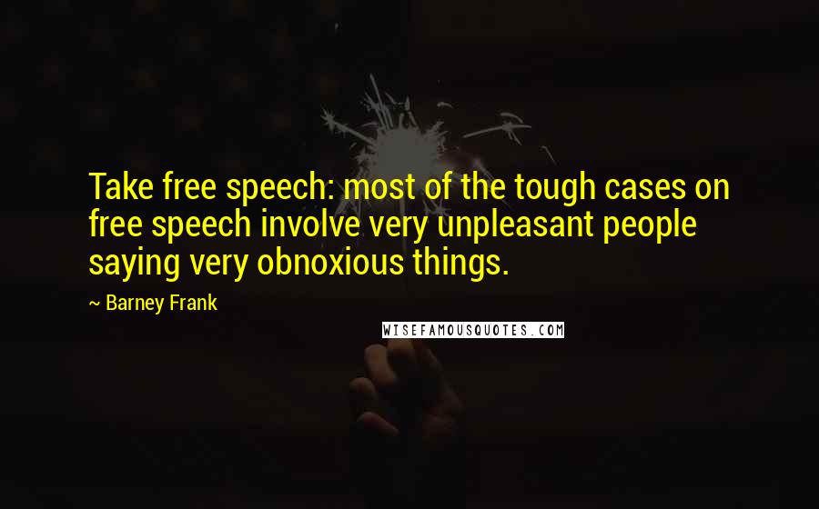 Barney Frank Quotes: Take free speech: most of the tough cases on free speech involve very unpleasant people saying very obnoxious things.