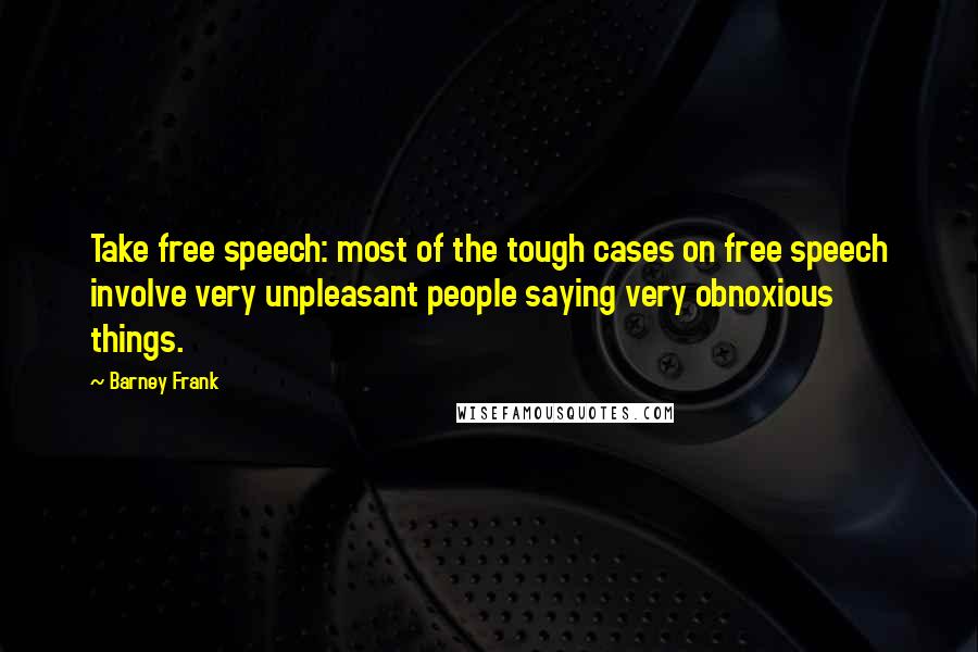 Barney Frank Quotes: Take free speech: most of the tough cases on free speech involve very unpleasant people saying very obnoxious things.