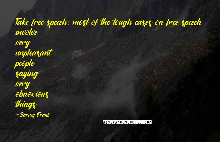 Barney Frank Quotes: Take free speech: most of the tough cases on free speech involve very unpleasant people saying very obnoxious things.