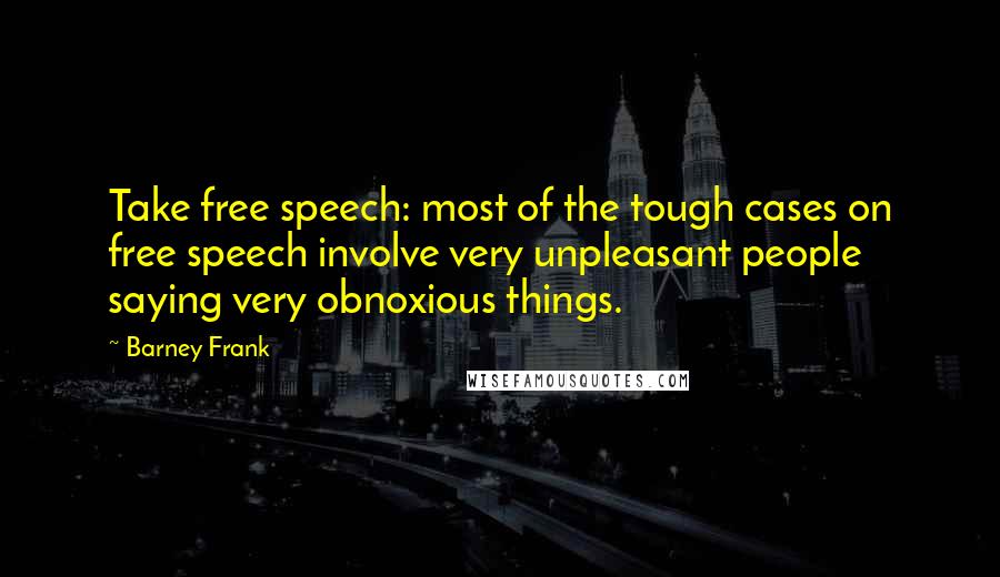 Barney Frank Quotes: Take free speech: most of the tough cases on free speech involve very unpleasant people saying very obnoxious things.