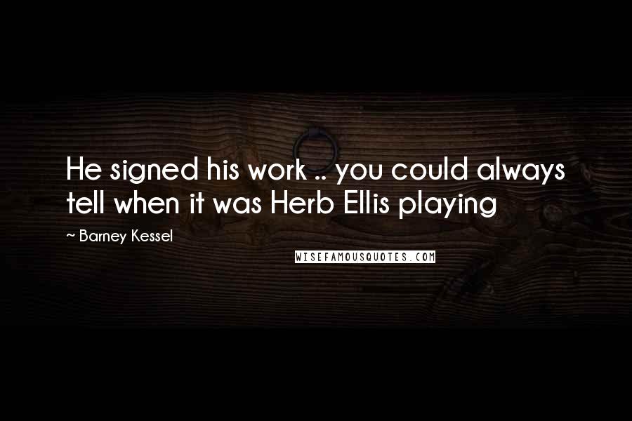 Barney Kessel Quotes: He signed his work .. you could always tell when it was Herb Ellis playing