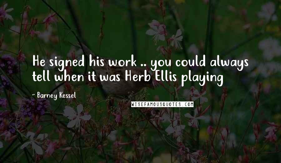 Barney Kessel Quotes: He signed his work .. you could always tell when it was Herb Ellis playing