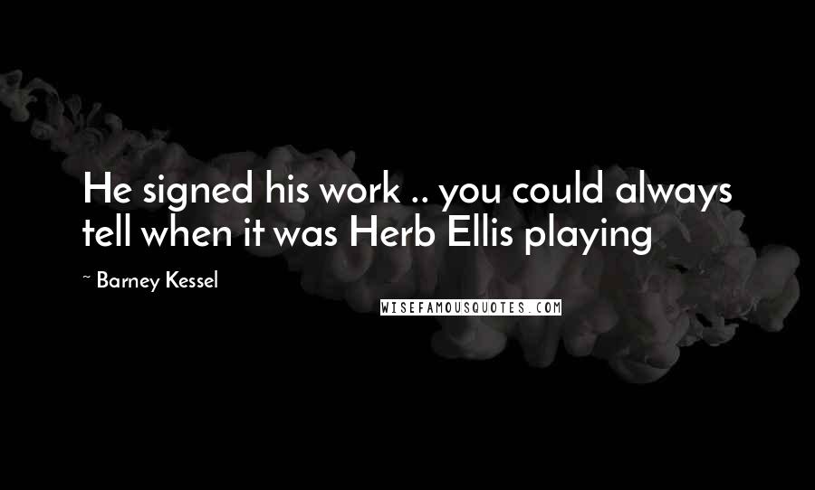 Barney Kessel Quotes: He signed his work .. you could always tell when it was Herb Ellis playing