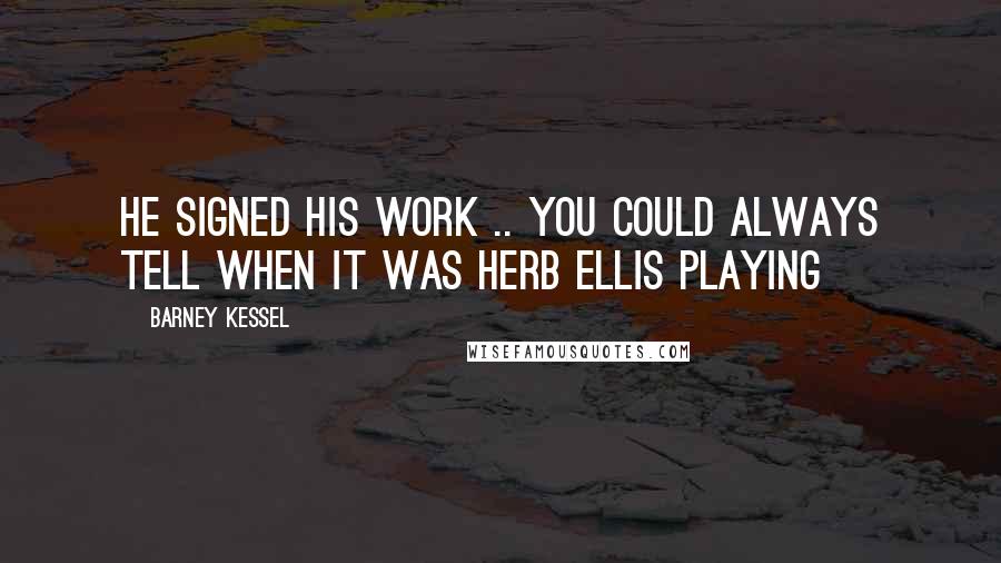 Barney Kessel Quotes: He signed his work .. you could always tell when it was Herb Ellis playing