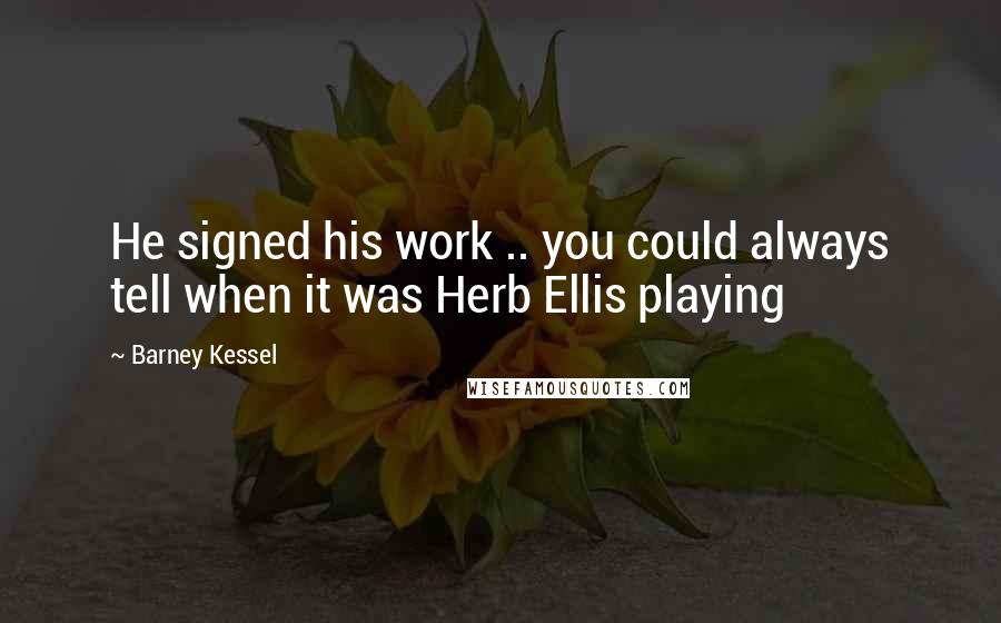 Barney Kessel Quotes: He signed his work .. you could always tell when it was Herb Ellis playing