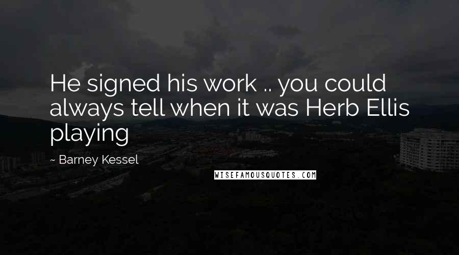 Barney Kessel Quotes: He signed his work .. you could always tell when it was Herb Ellis playing