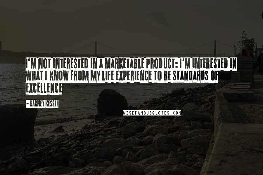 Barney Kessel Quotes: I'm not interested in a marketable product: I'm interested in what I know from my life experience to be standards of excellence