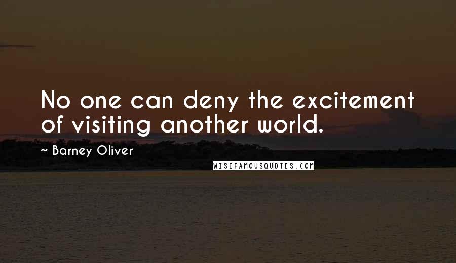 Barney Oliver Quotes: No one can deny the excitement of visiting another world.