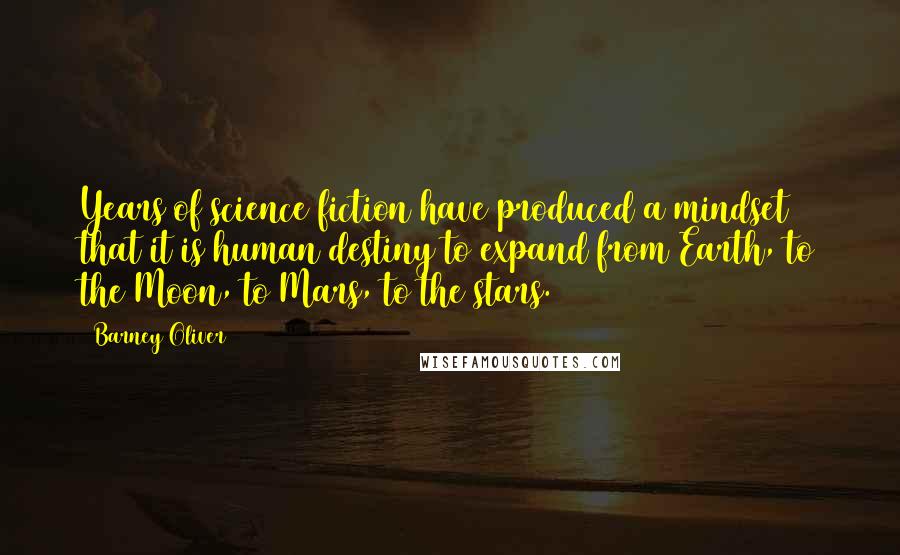 Barney Oliver Quotes: Years of science fiction have produced a mindset that it is human destiny to expand from Earth, to the Moon, to Mars, to the stars.