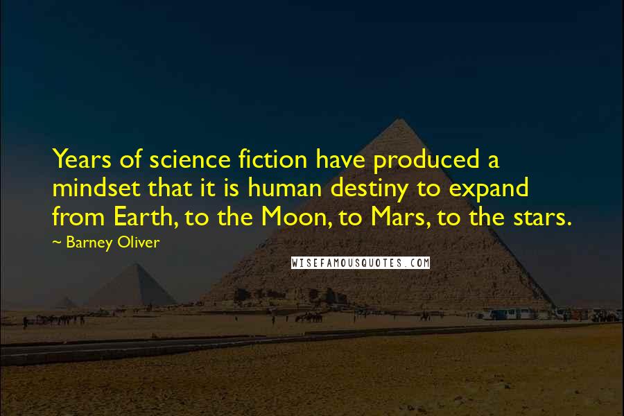 Barney Oliver Quotes: Years of science fiction have produced a mindset that it is human destiny to expand from Earth, to the Moon, to Mars, to the stars.