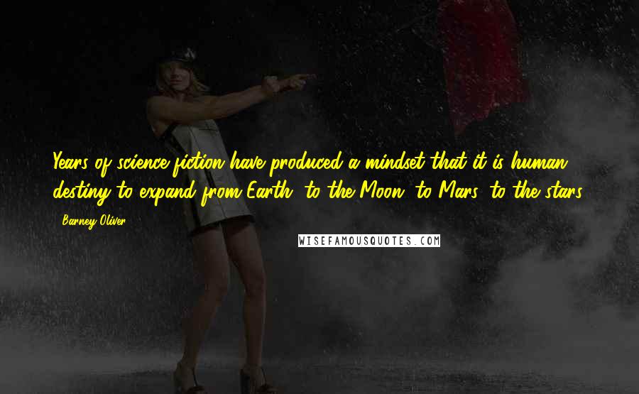 Barney Oliver Quotes: Years of science fiction have produced a mindset that it is human destiny to expand from Earth, to the Moon, to Mars, to the stars.