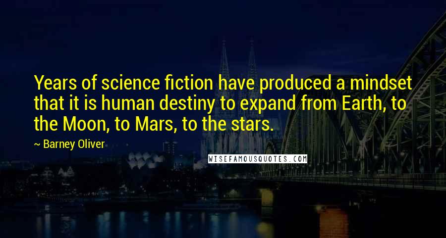 Barney Oliver Quotes: Years of science fiction have produced a mindset that it is human destiny to expand from Earth, to the Moon, to Mars, to the stars.