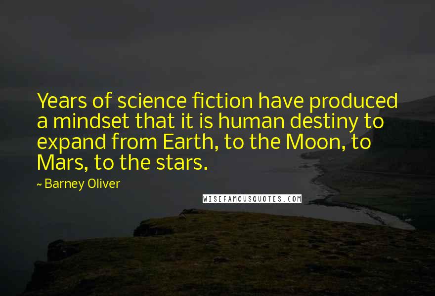 Barney Oliver Quotes: Years of science fiction have produced a mindset that it is human destiny to expand from Earth, to the Moon, to Mars, to the stars.