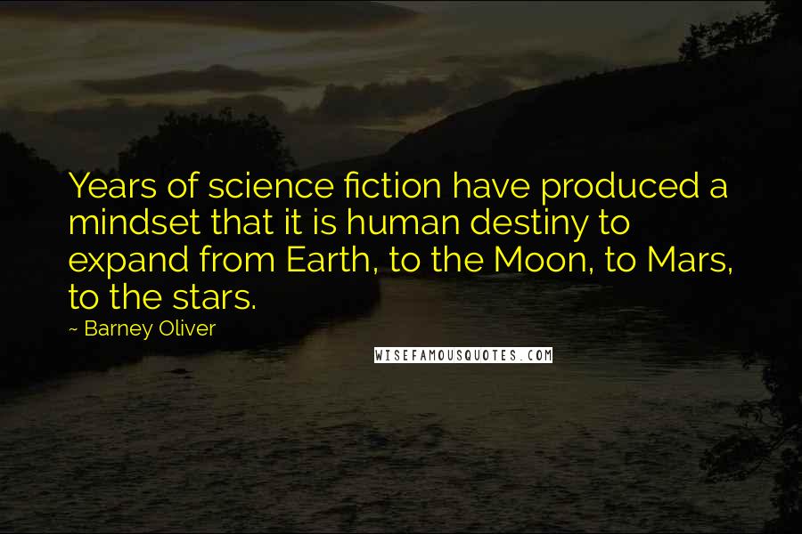 Barney Oliver Quotes: Years of science fiction have produced a mindset that it is human destiny to expand from Earth, to the Moon, to Mars, to the stars.