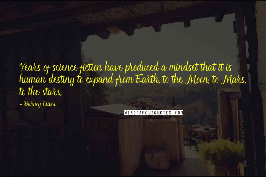 Barney Oliver Quotes: Years of science fiction have produced a mindset that it is human destiny to expand from Earth, to the Moon, to Mars, to the stars.