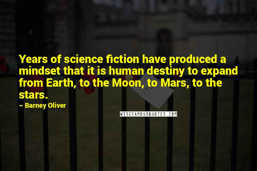 Barney Oliver Quotes: Years of science fiction have produced a mindset that it is human destiny to expand from Earth, to the Moon, to Mars, to the stars.