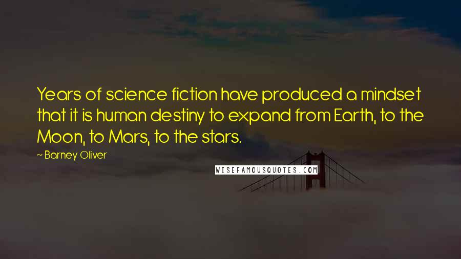 Barney Oliver Quotes: Years of science fiction have produced a mindset that it is human destiny to expand from Earth, to the Moon, to Mars, to the stars.