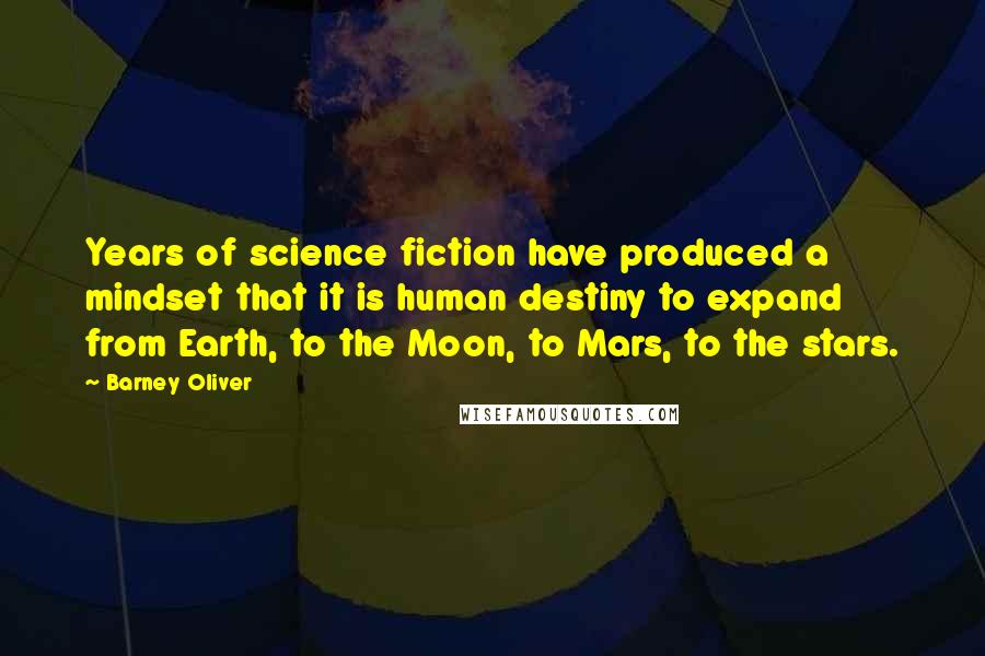 Barney Oliver Quotes: Years of science fiction have produced a mindset that it is human destiny to expand from Earth, to the Moon, to Mars, to the stars.