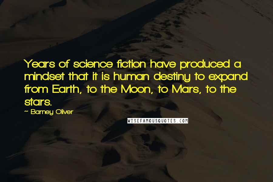 Barney Oliver Quotes: Years of science fiction have produced a mindset that it is human destiny to expand from Earth, to the Moon, to Mars, to the stars.